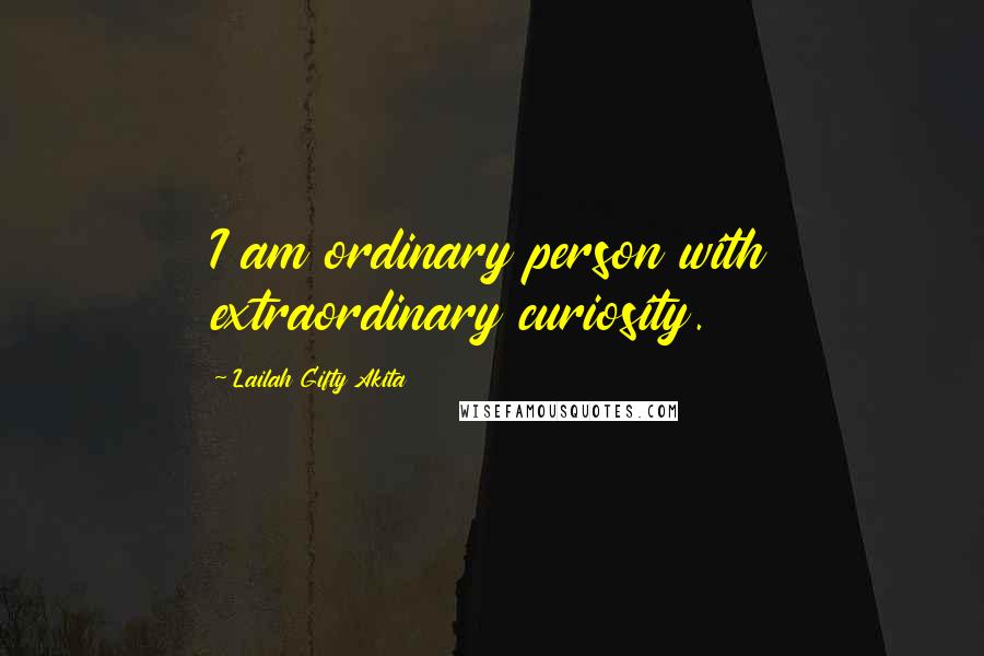 Lailah Gifty Akita Quotes: I am ordinary person with extraordinary curiosity.