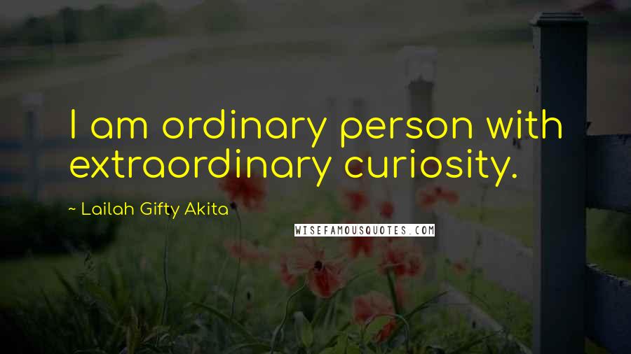 Lailah Gifty Akita Quotes: I am ordinary person with extraordinary curiosity.