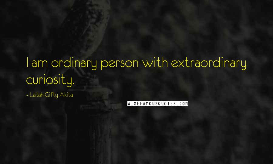 Lailah Gifty Akita Quotes: I am ordinary person with extraordinary curiosity.