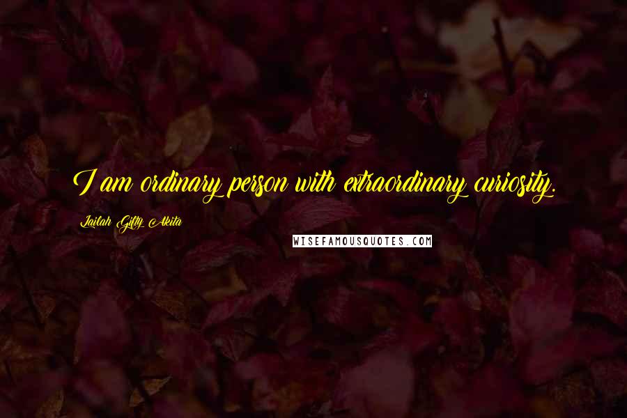 Lailah Gifty Akita Quotes: I am ordinary person with extraordinary curiosity.