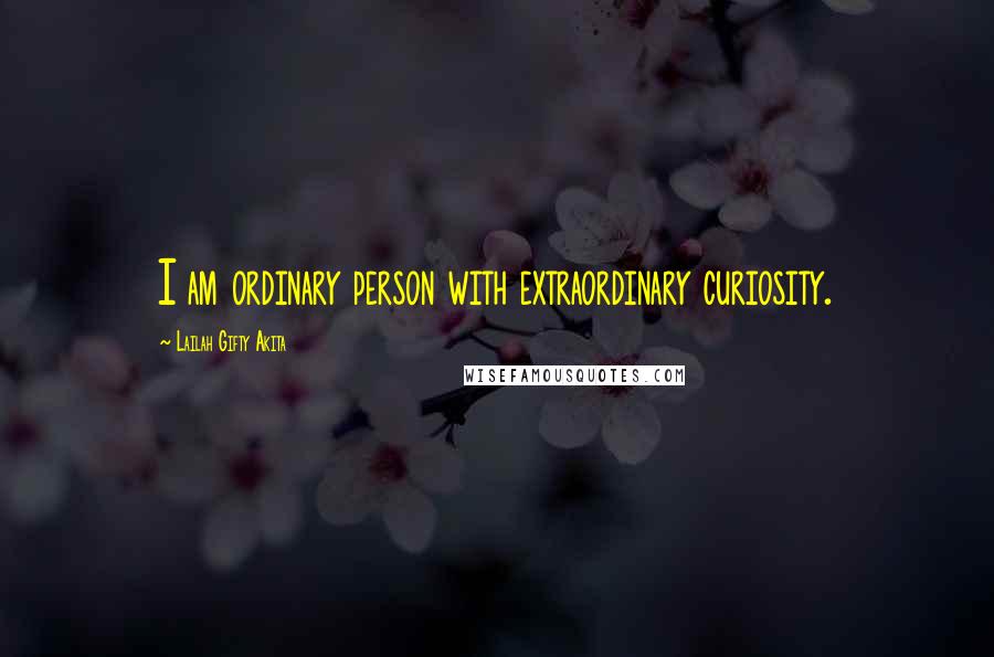 Lailah Gifty Akita Quotes: I am ordinary person with extraordinary curiosity.