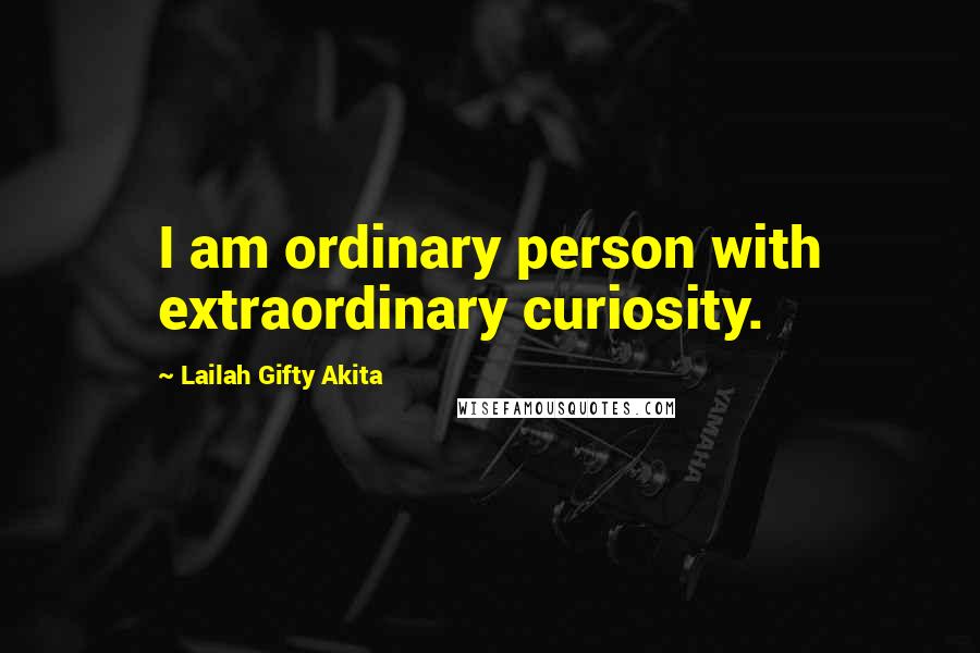 Lailah Gifty Akita Quotes: I am ordinary person with extraordinary curiosity.