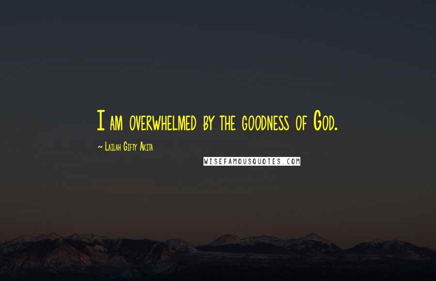 Lailah Gifty Akita Quotes: I am overwhelmed by the goodness of God.