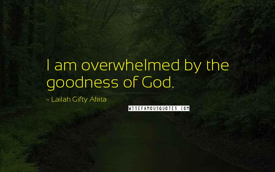 Lailah Gifty Akita Quotes: I am overwhelmed by the goodness of God.