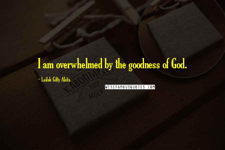 Lailah Gifty Akita Quotes: I am overwhelmed by the goodness of God.
