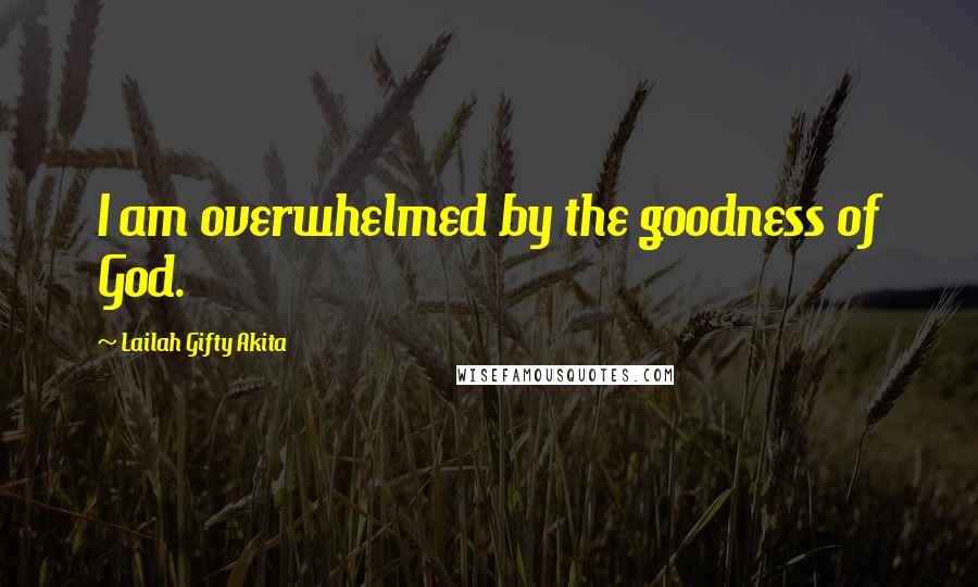 Lailah Gifty Akita Quotes: I am overwhelmed by the goodness of God.