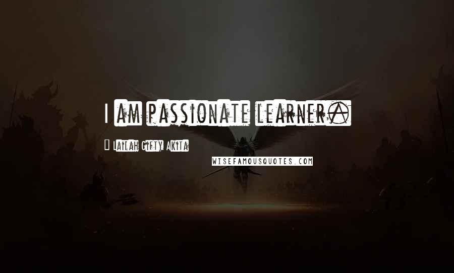 Lailah Gifty Akita Quotes: I am passionate learner.