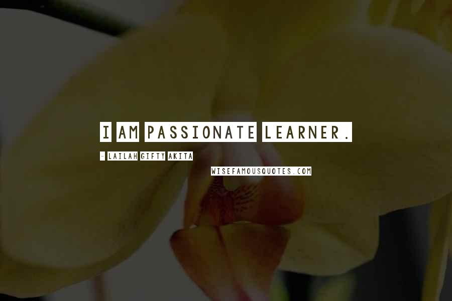 Lailah Gifty Akita Quotes: I am passionate learner.