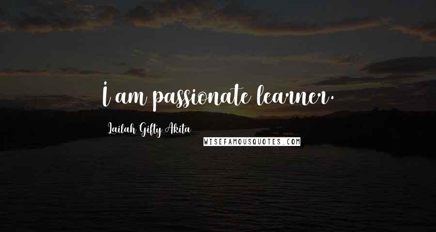 Lailah Gifty Akita Quotes: I am passionate learner.