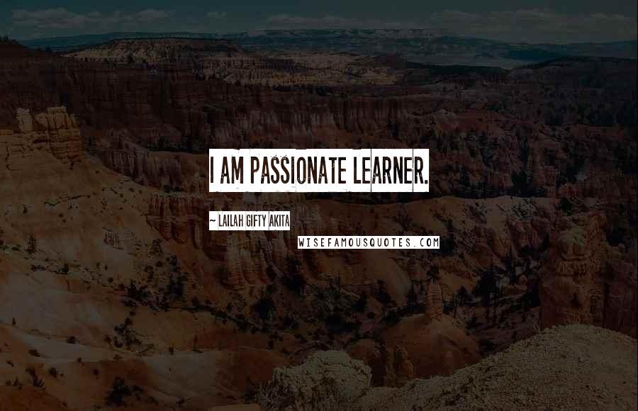 Lailah Gifty Akita Quotes: I am passionate learner.