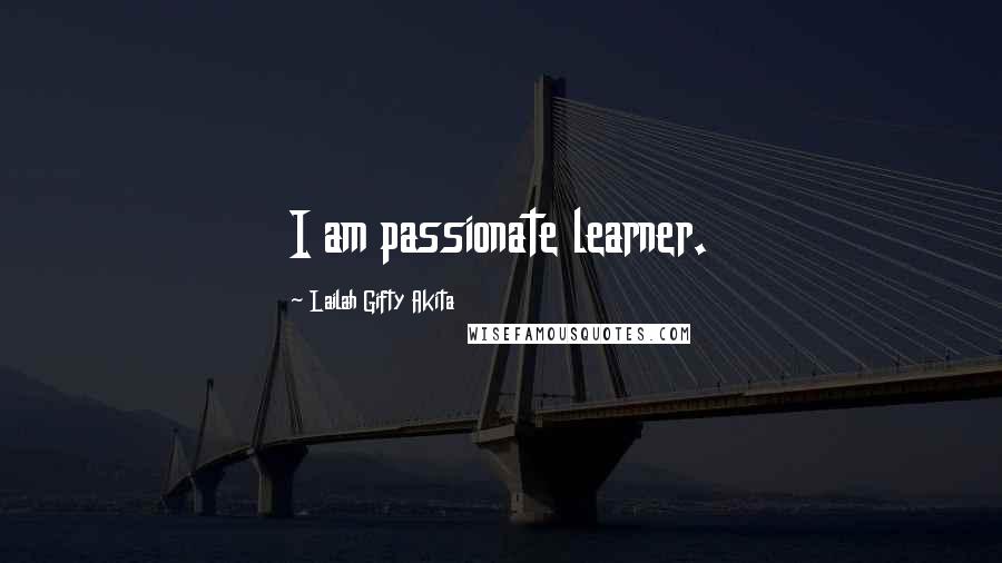 Lailah Gifty Akita Quotes: I am passionate learner.
