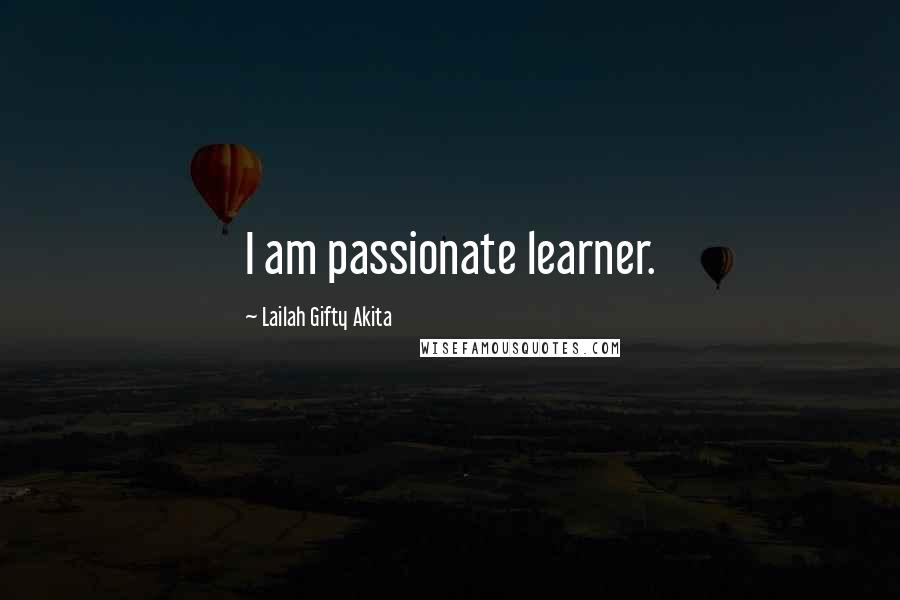 Lailah Gifty Akita Quotes: I am passionate learner.