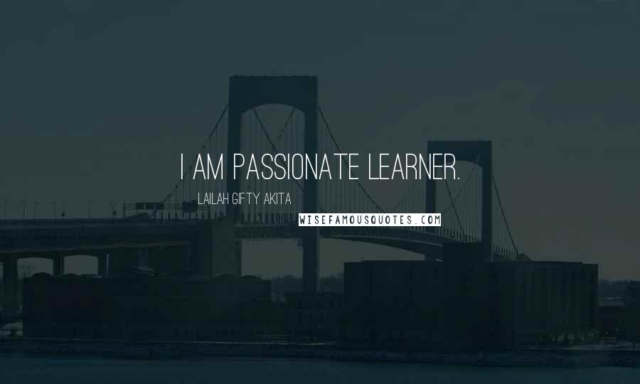 Lailah Gifty Akita Quotes: I am passionate learner.