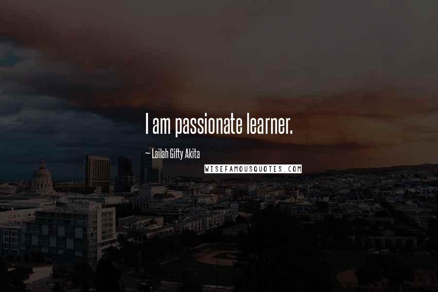 Lailah Gifty Akita Quotes: I am passionate learner.