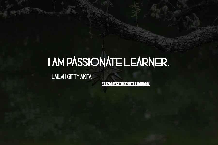 Lailah Gifty Akita Quotes: I am passionate learner.
