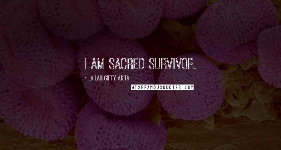 Lailah Gifty Akita Quotes: I am sacred survivor.