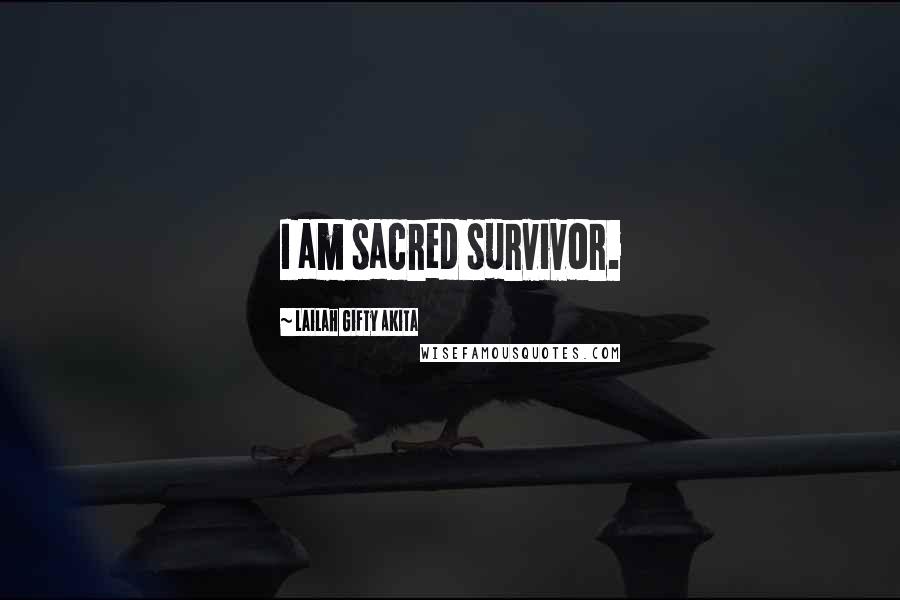 Lailah Gifty Akita Quotes: I am sacred survivor.