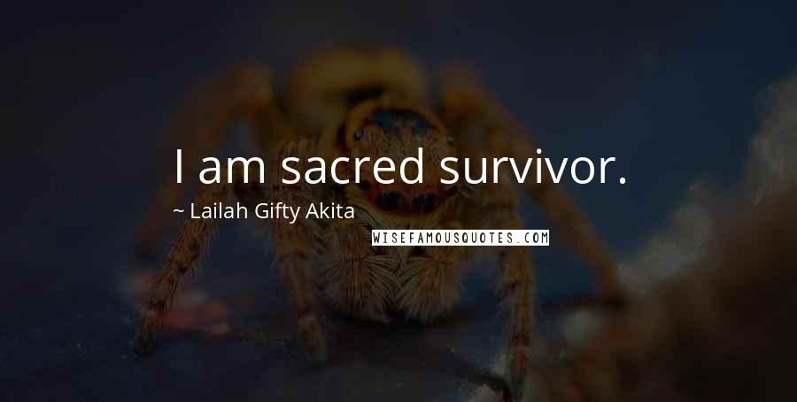 Lailah Gifty Akita Quotes: I am sacred survivor.