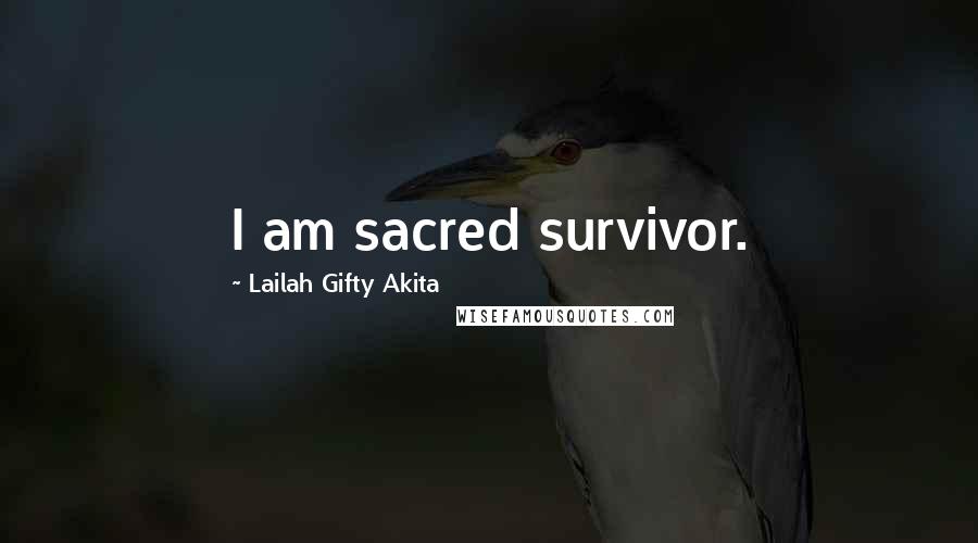 Lailah Gifty Akita Quotes: I am sacred survivor.