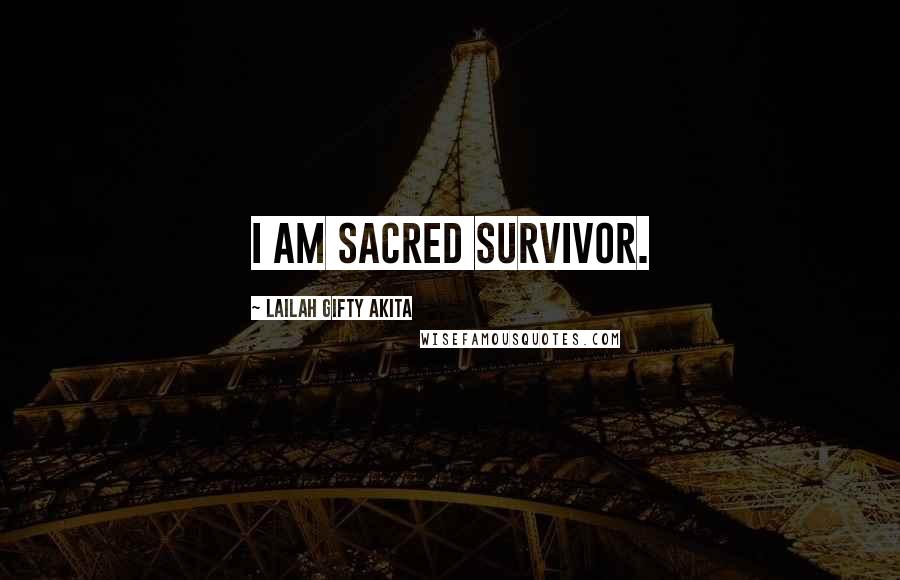 Lailah Gifty Akita Quotes: I am sacred survivor.