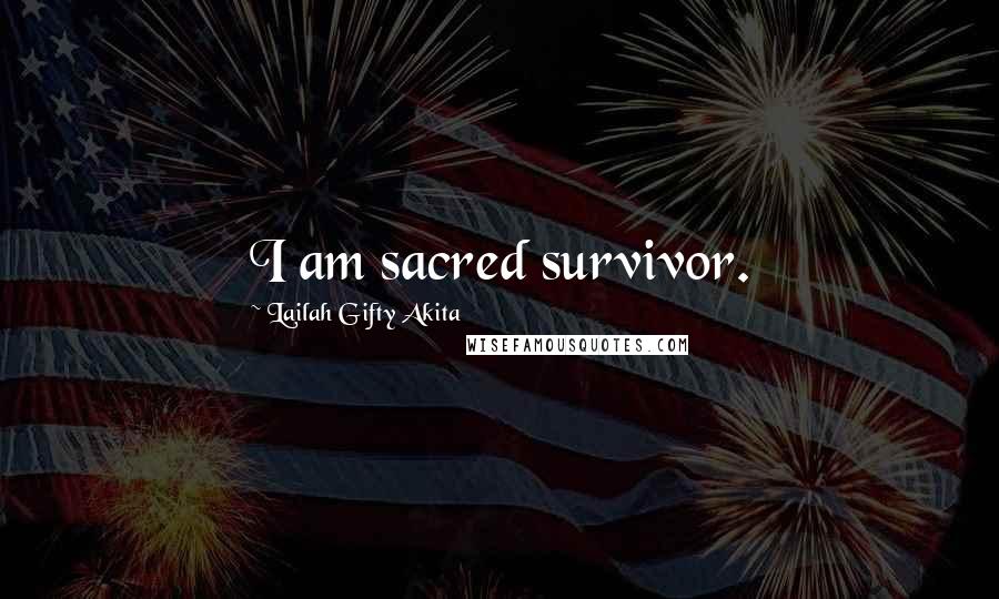 Lailah Gifty Akita Quotes: I am sacred survivor.