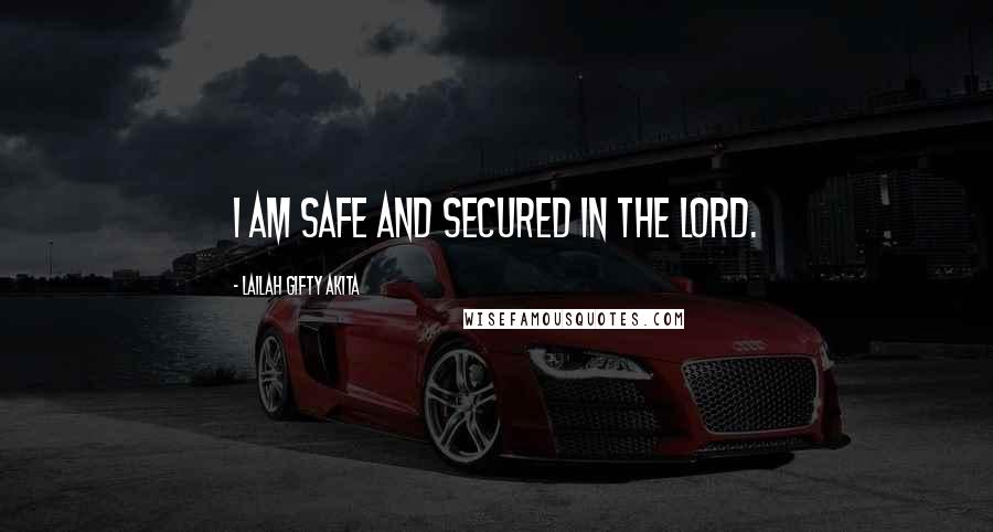 Lailah Gifty Akita Quotes: I am safe and secured in the Lord.