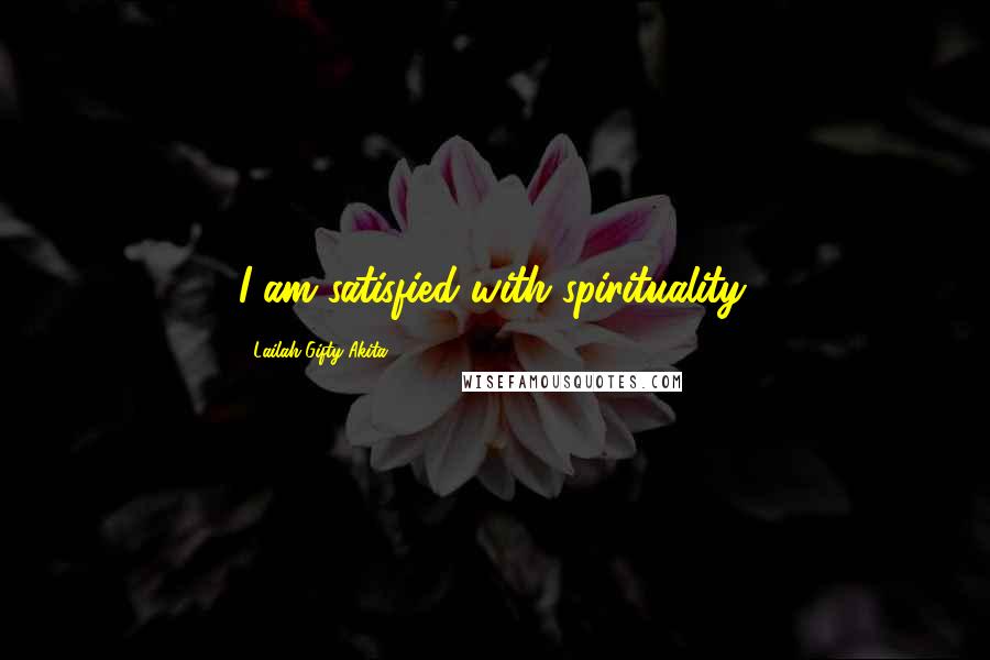 Lailah Gifty Akita Quotes: I am satisfied with spirituality.