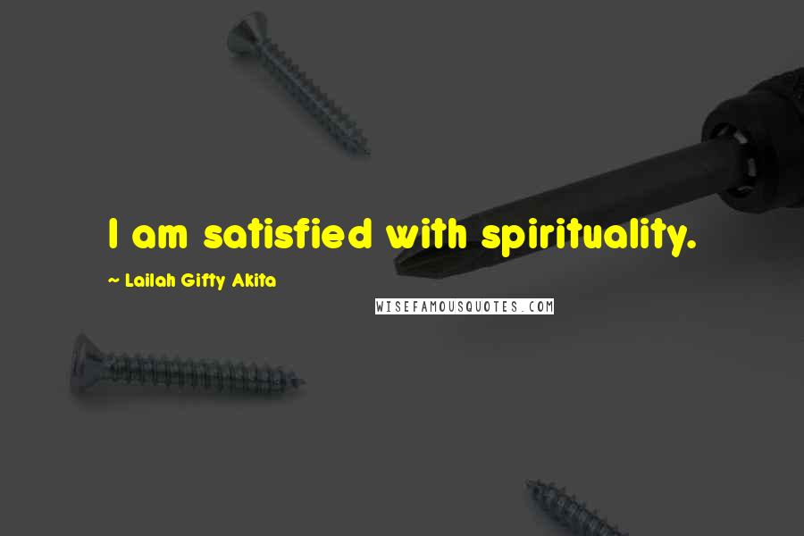 Lailah Gifty Akita Quotes: I am satisfied with spirituality.