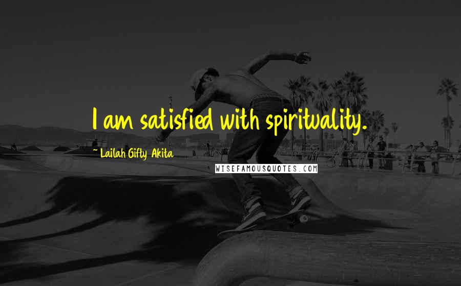 Lailah Gifty Akita Quotes: I am satisfied with spirituality.