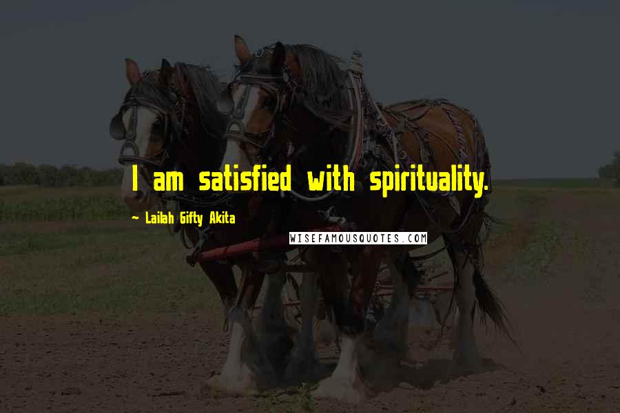 Lailah Gifty Akita Quotes: I am satisfied with spirituality.