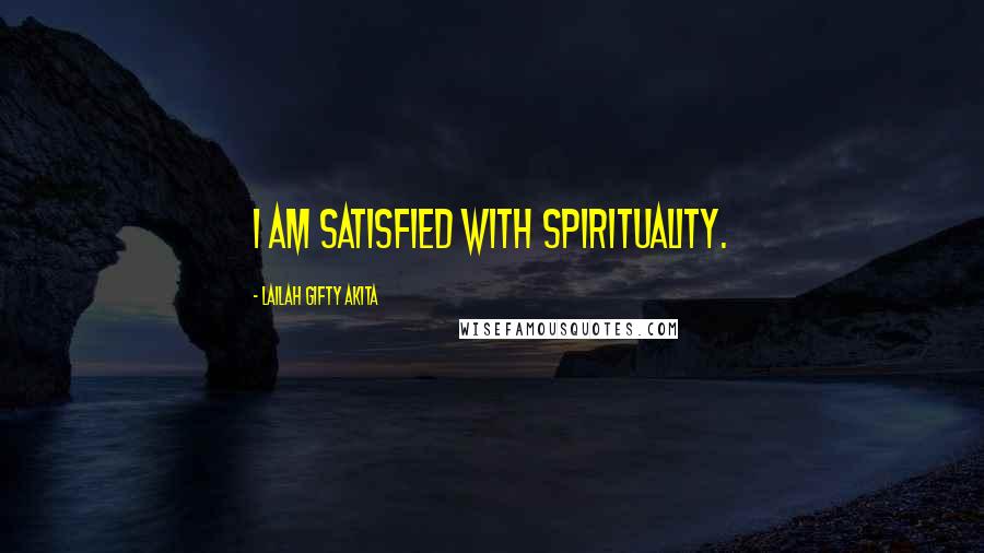 Lailah Gifty Akita Quotes: I am satisfied with spirituality.
