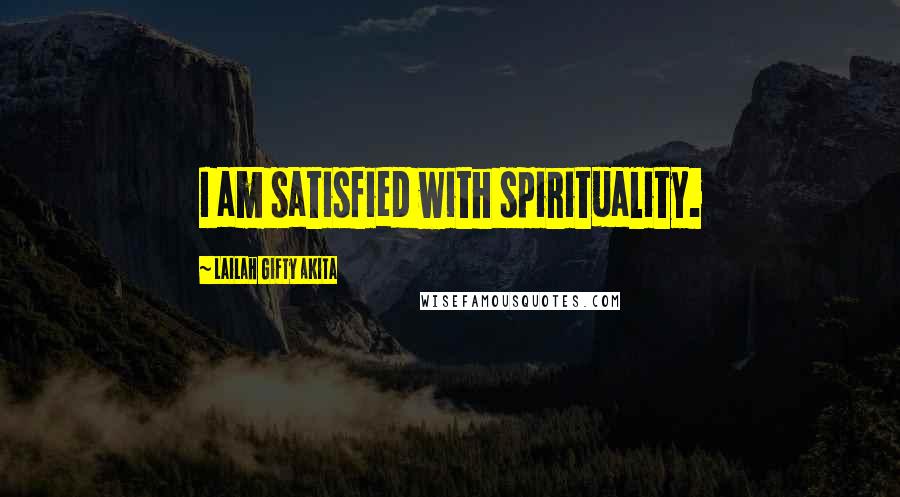 Lailah Gifty Akita Quotes: I am satisfied with spirituality.