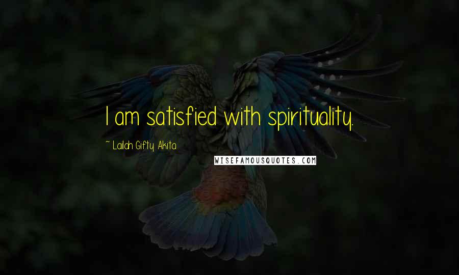 Lailah Gifty Akita Quotes: I am satisfied with spirituality.