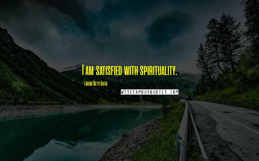 Lailah Gifty Akita Quotes: I am satisfied with spirituality.