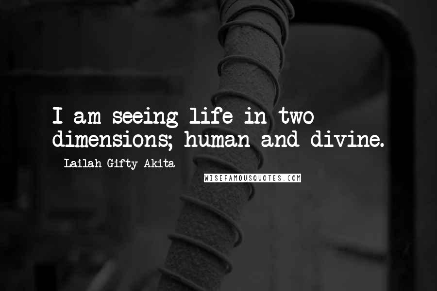 Lailah Gifty Akita Quotes: I am seeing life in two dimensions; human and divine.