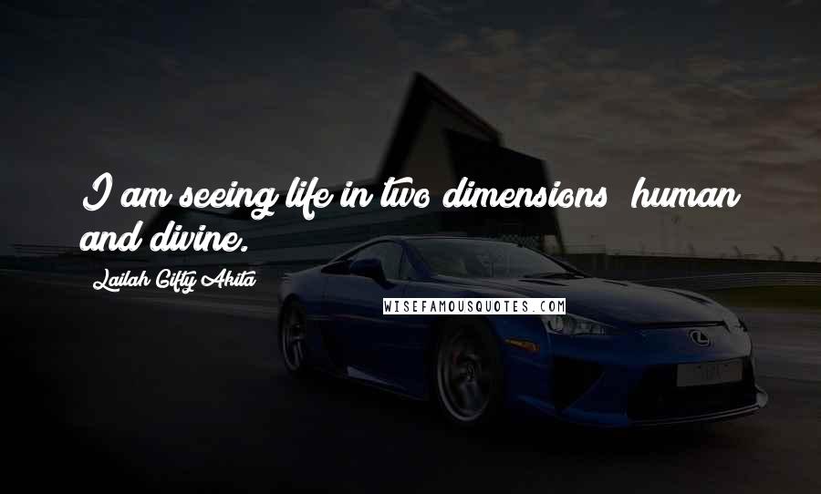 Lailah Gifty Akita Quotes: I am seeing life in two dimensions; human and divine.