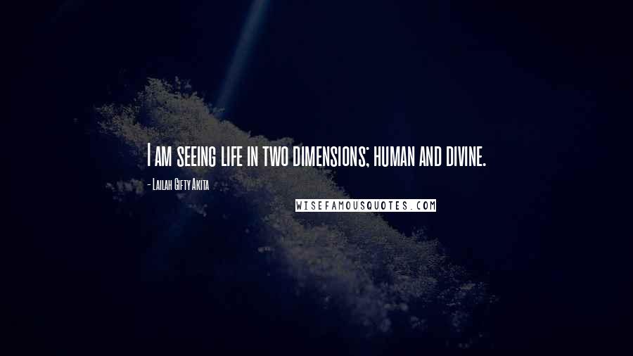 Lailah Gifty Akita Quotes: I am seeing life in two dimensions; human and divine.