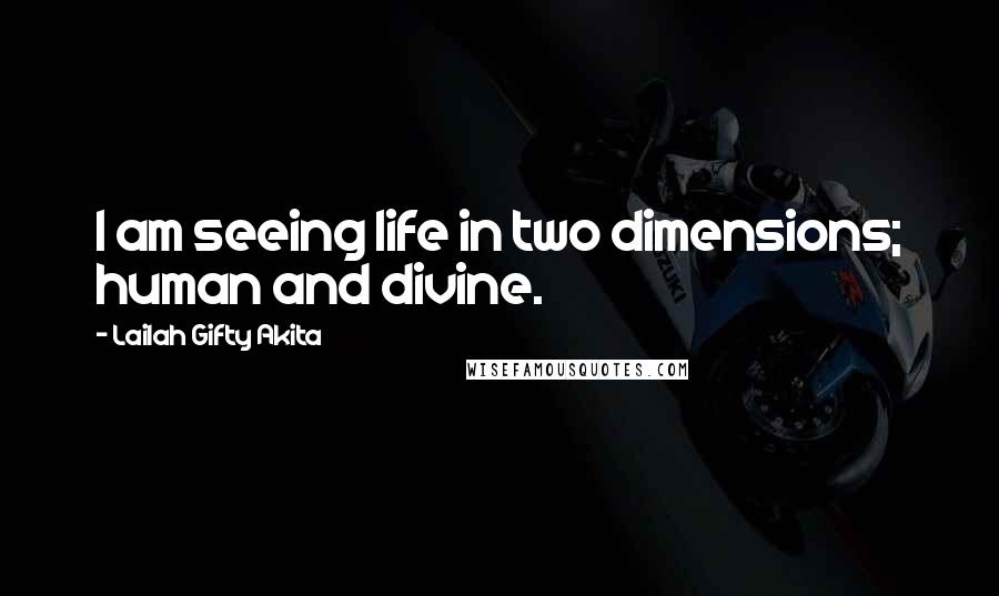 Lailah Gifty Akita Quotes: I am seeing life in two dimensions; human and divine.