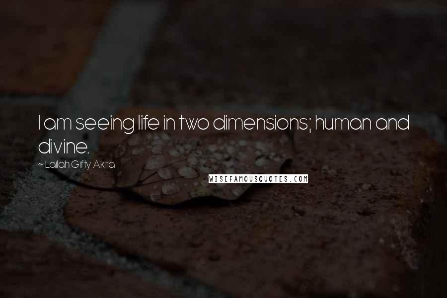 Lailah Gifty Akita Quotes: I am seeing life in two dimensions; human and divine.