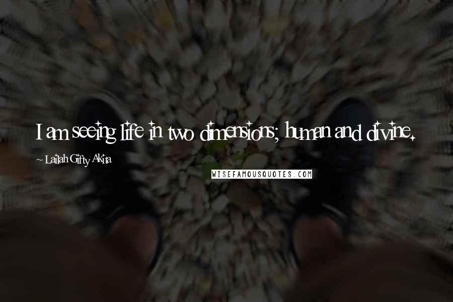 Lailah Gifty Akita Quotes: I am seeing life in two dimensions; human and divine.