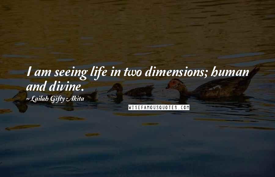 Lailah Gifty Akita Quotes: I am seeing life in two dimensions; human and divine.