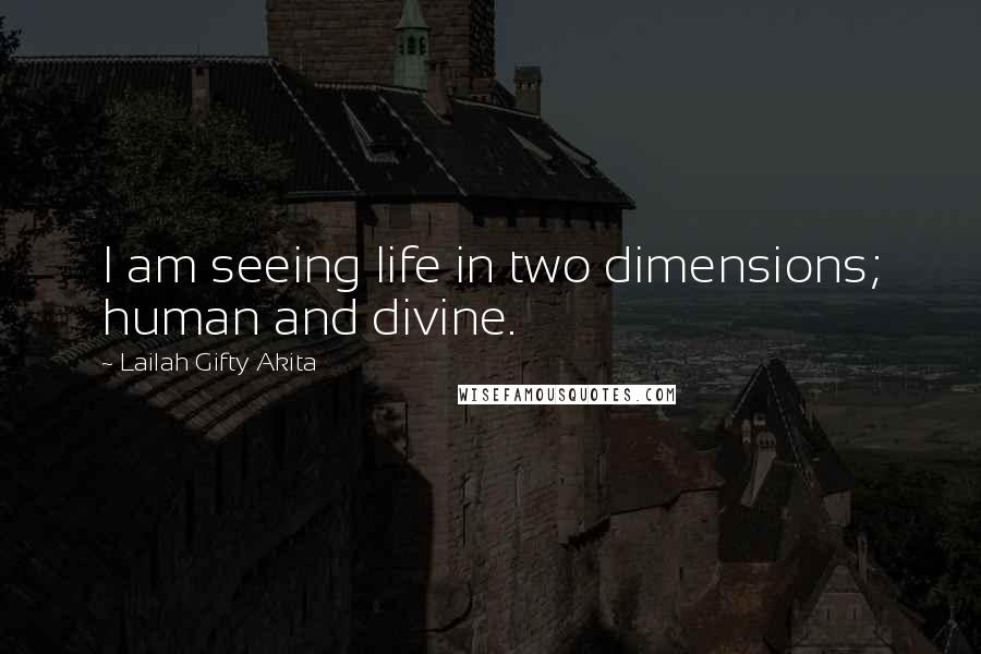 Lailah Gifty Akita Quotes: I am seeing life in two dimensions; human and divine.