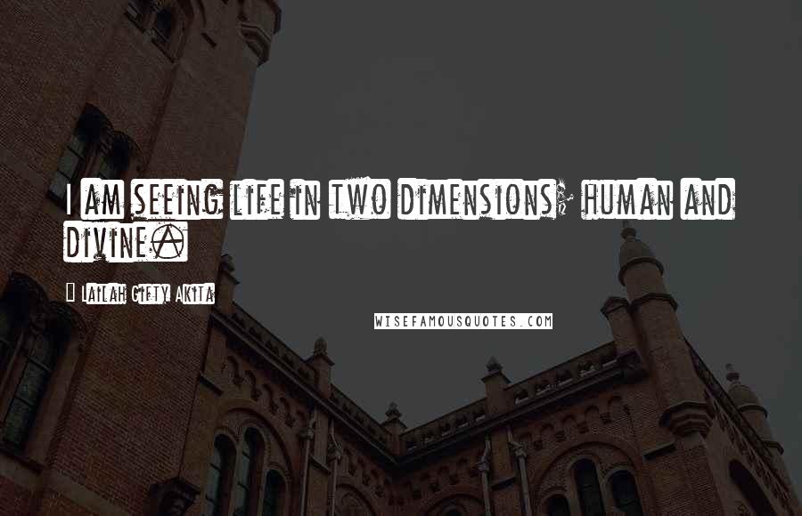 Lailah Gifty Akita Quotes: I am seeing life in two dimensions; human and divine.