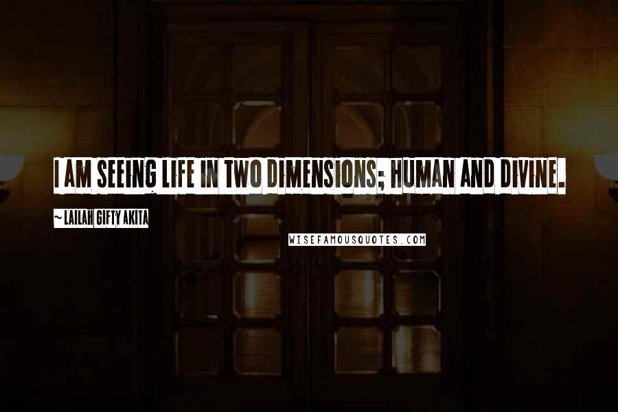 Lailah Gifty Akita Quotes: I am seeing life in two dimensions; human and divine.
