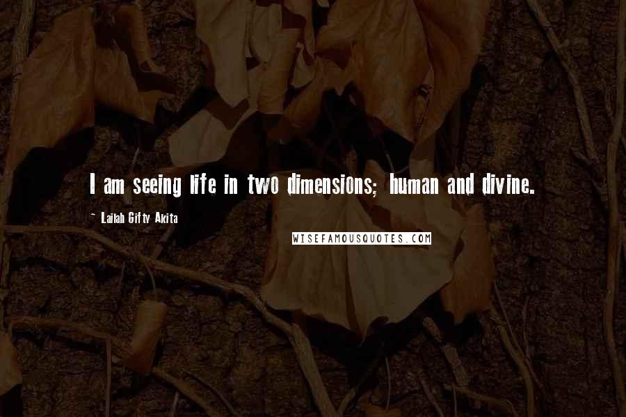 Lailah Gifty Akita Quotes: I am seeing life in two dimensions; human and divine.