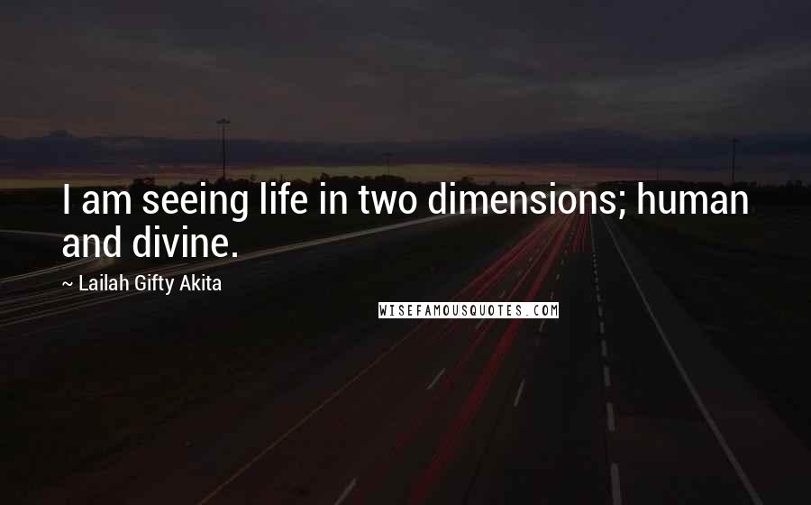 Lailah Gifty Akita Quotes: I am seeing life in two dimensions; human and divine.