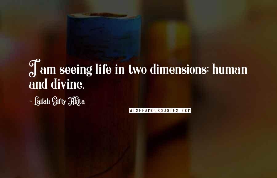 Lailah Gifty Akita Quotes: I am seeing life in two dimensions; human and divine.