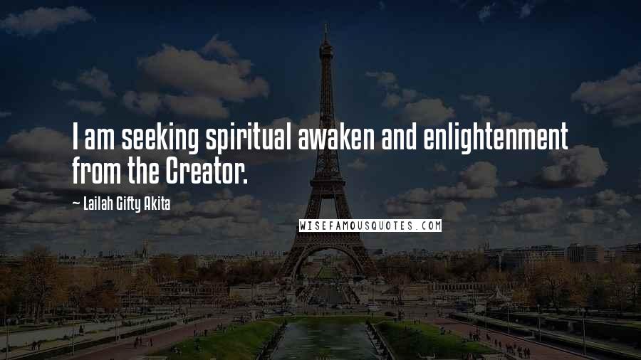 Lailah Gifty Akita Quotes: I am seeking spiritual awaken and enlightenment from the Creator.