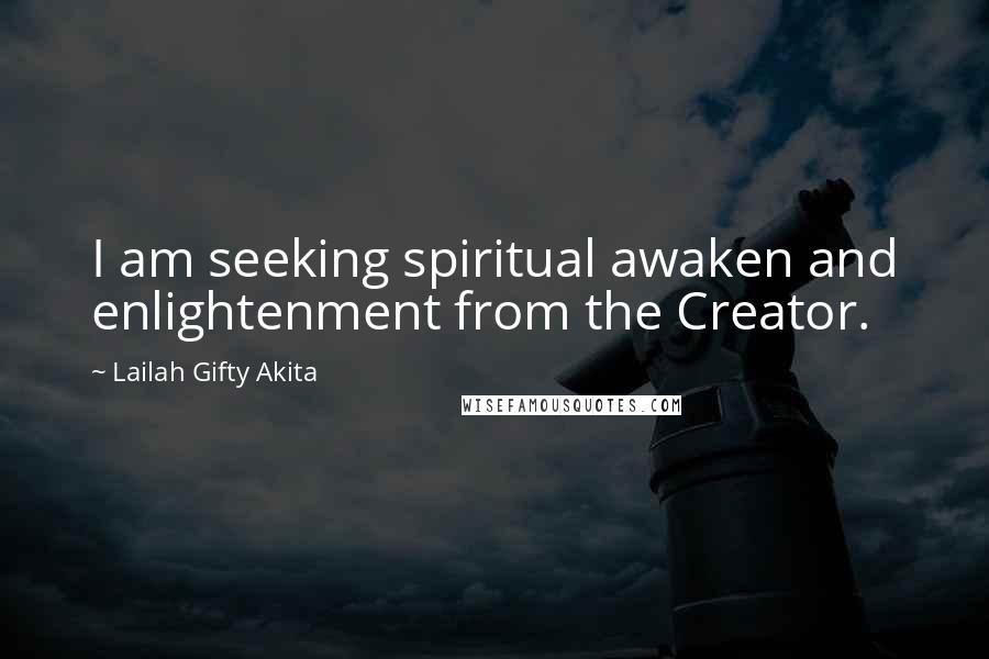 Lailah Gifty Akita Quotes: I am seeking spiritual awaken and enlightenment from the Creator.