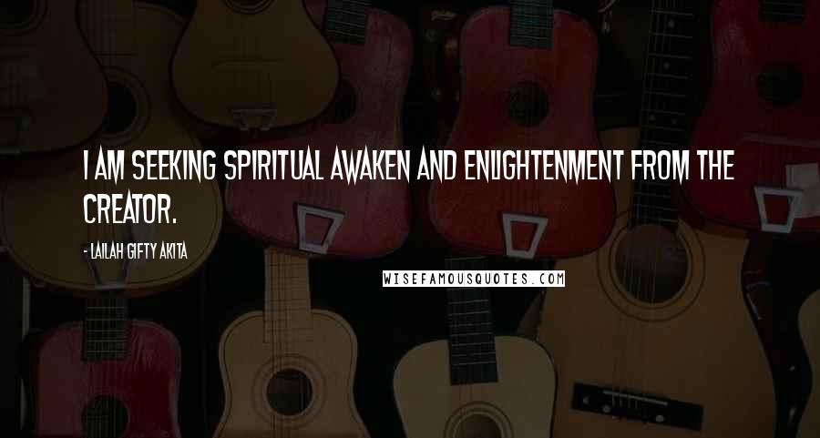 Lailah Gifty Akita Quotes: I am seeking spiritual awaken and enlightenment from the Creator.